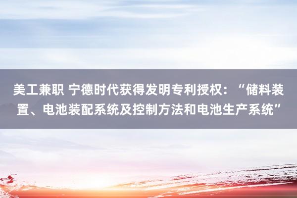 美工兼职 宁德时代获得发明专利授权：“储料装置、电池装配系统及控制方法和电池生产系统”