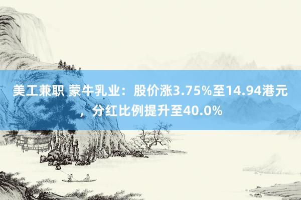 美工兼职 蒙牛乳业：股价涨3.75%至14.94港元，分红比例提升至40.0%