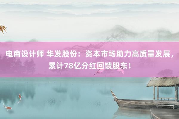 电商设计师 华发股份：资本市场助力高质量发展，累计78亿分红回馈股东！