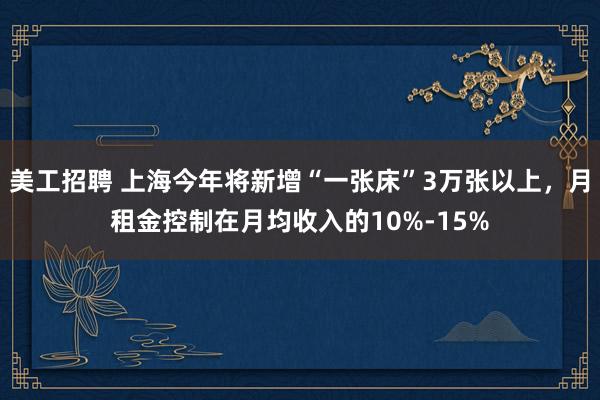 美工招聘 上海今年将新增“一张床”3万张以上，月租金控制在月均收入的10%-15%